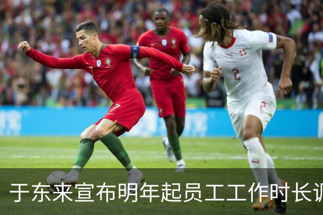 于东来宣布明年起员工工作时长调整至每周35小时