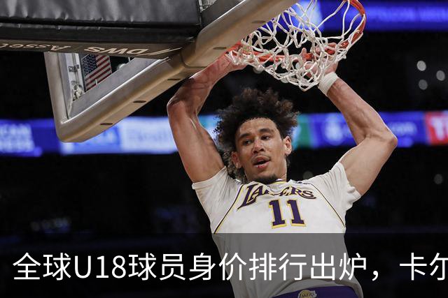 全球U18球员身价排行出炉，卡尔位居榜首
