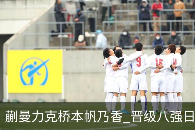 蒯曼力克桥本帆乃香 晋级八强日媒称颂削球手之威